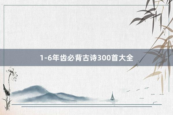 1-6年齿必背古诗300首大全
