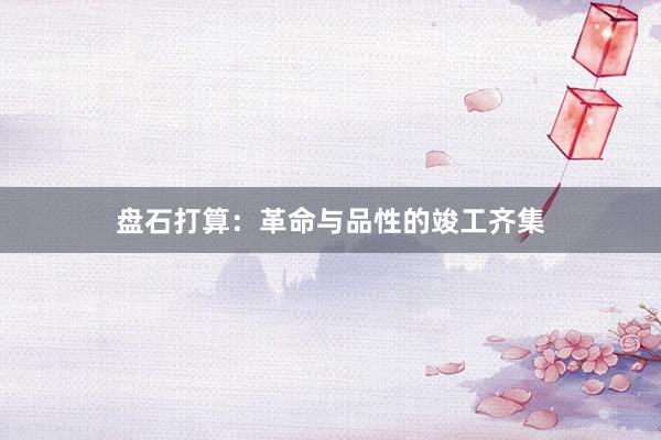 盘石打算:革命与品性的竣工齐集